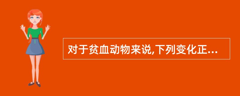 对于贫血动物来说,下列变化正确的是A、动脉血氧分压降低B、动脉血氧含量降低C、动