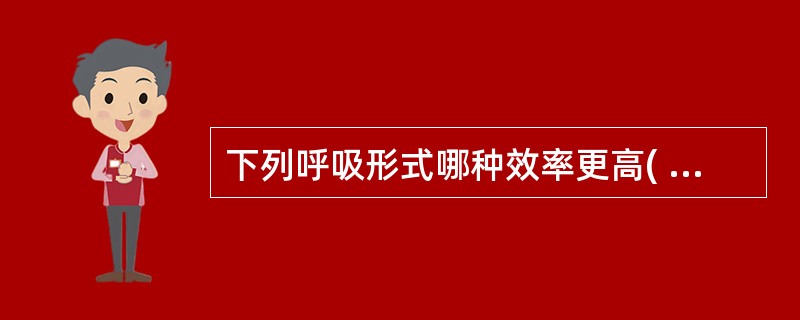 下列呼吸形式哪种效率更高( )A、一定的范围内,浅而慢的呼吸B、一定的范围内,浅