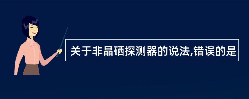 关于非晶硒探测器的说法,错误的是