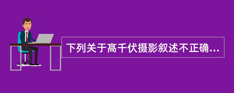 下列关于髙千伏摄影叙述不正确的是