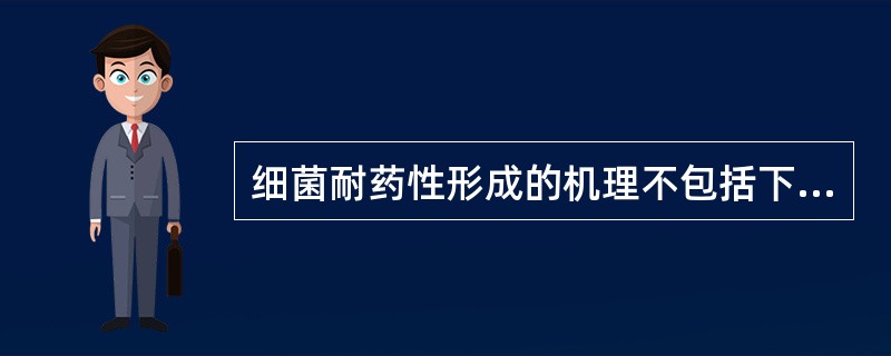 细菌耐药性形成的机理不包括下面的哪一点A、细菌产生破坏药物结构的酶B、靶位的改变