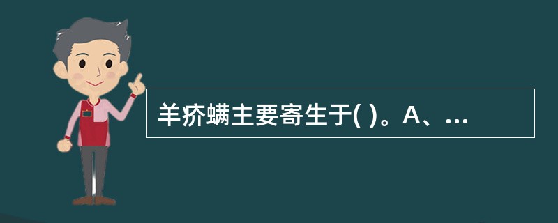 羊疥螨主要寄生于( )。A、表皮B、小肠C、毛囊腺D、肝脏E、皮脂腺