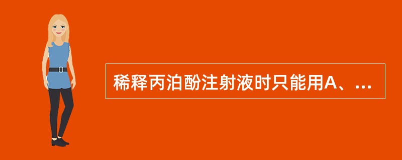 稀释丙泊酚注射液时只能用A、5%葡萄糖B、生理盐水C、复方生理盐水D、注射用水E