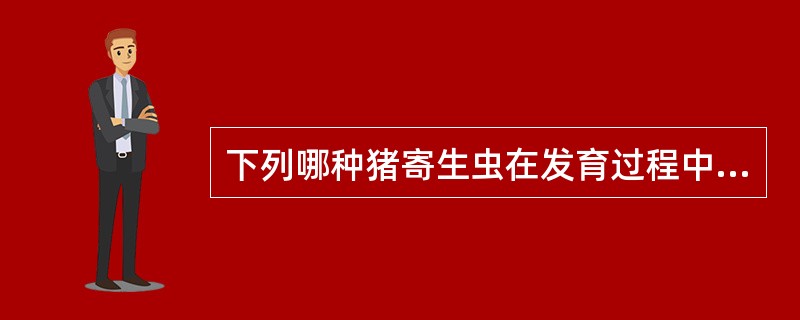 下列哪种猪寄生虫在发育过程中需要中间宿主?A、猪毛尾线虫B、有齿冠尾线虫C、长尾