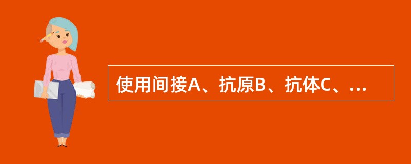 使用间接A、抗原B、抗体C、抗原一抗体复合物D、抗抗体E、补体