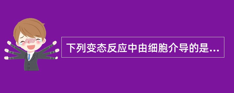 下列变态反应中由细胞介导的是A、Ⅰ型变态反应B、Ⅱ型变态反应C、Ⅲ型变态反应D、