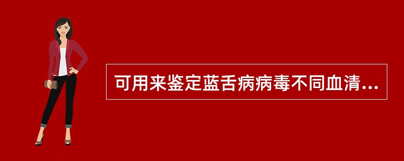 可用来鉴定蓝舌病病毒不同血清型的血清学诊断方法是A、琼脂扩散试验B、补体结合试验