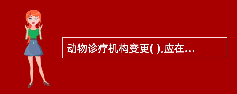 动物诊疗机构变更( ),应在办理工商变更登记手续后15个工作日内,向原发证机关申