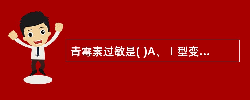 青霉素过敏是( )A、Ⅰ型变态反应B、Ⅱ型变态反应C、Ⅲ型变态反应D、Ⅳ型变态反