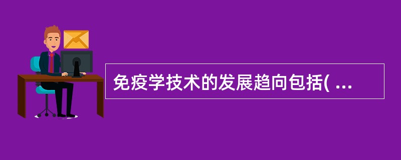 免疫学技术的发展趋向包括( )A、反应微量化和自动化B、试剂标准化和商品化C、方