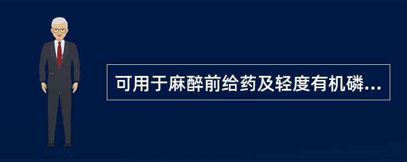 可用于麻醉前给药及轻度有机磷中毒解救的是