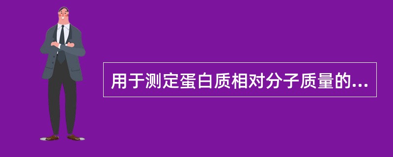 用于测定蛋白质相对分子质量的方法是A、260£¯280nm紫外吸收比值B、SDS