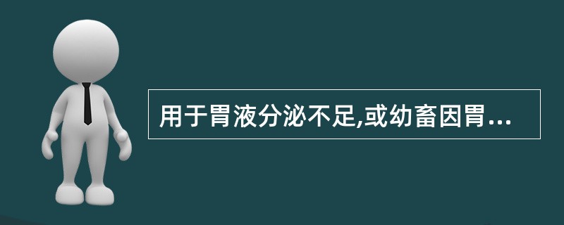 用于胃液分泌不足,或幼畜因胃蛋白酶缺乏所引起的消化不良的是