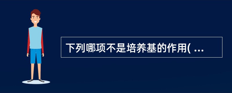 下列哪项不是培养基的作用( )A、培养细菌B、分离细菌C、鉴别细菌D、杀灭细菌E