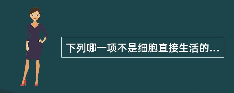 下列哪一项不是细胞直接生活的内环境( )。A、组织间液B、血浆C、细胞内液D、脑