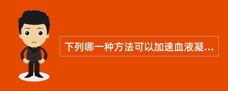 下列哪一种方法可以加速血液凝固过程( )。A、血液中加入柠檬酸钠B、将血液置于硅