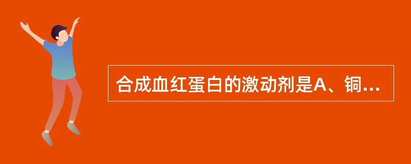 合成血红蛋白的激动剂是A、铜离子B、铁离子C、钙离子D、钠离子E、叶酸