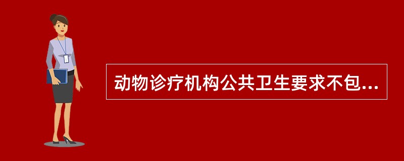 动物诊疗机构公共卫生要求不包括A、动物诊疗机构门前及周围应经常保持清洁卫生,不能