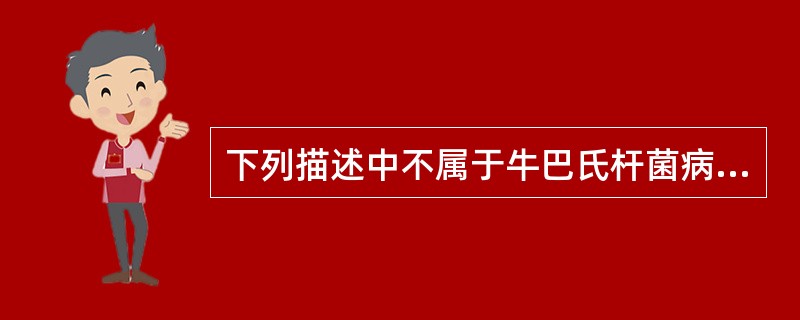 下列描述中不属于牛巴氏杆菌病特征的是A、高热B、内脏广泛出血C、急性胃肠炎D、蹄