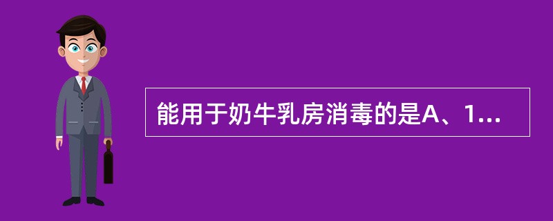 能用于奶牛乳房消毒的是A、1%的氢氧化钠溶液B、0.5%过氧乙酸C、0.015%