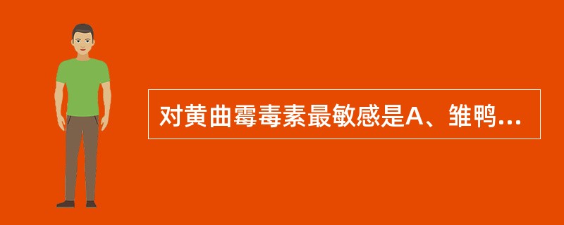 对黄曲霉毒素最敏感是A、雏鸭B、仔猪C、马驹D、犊牛E、羔羊