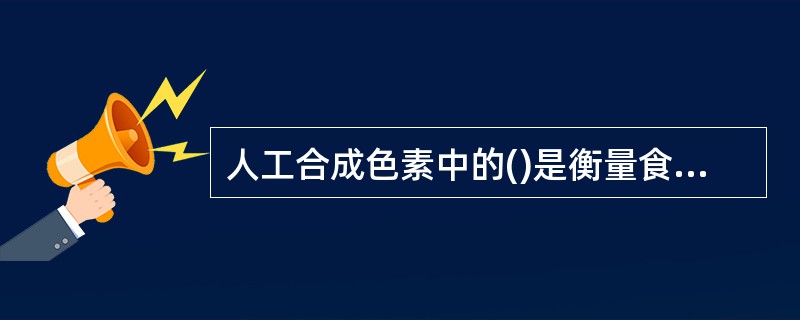 人工合成色素中的()是衡量食用人工合成色素品质的主要指标。