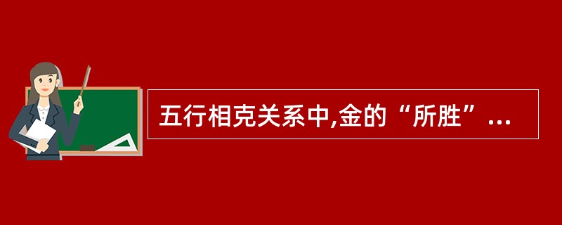 五行相克关系中,金的“所胜”是A、木B、火C、土D、金E、水