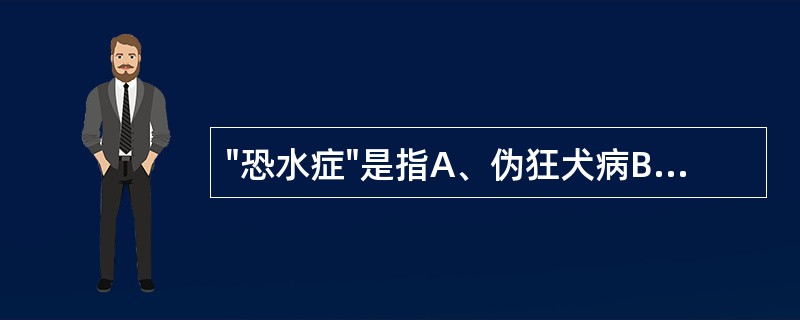 "恐水症"是指A、伪狂犬病B、狂犬病C、布鲁氏菌病D、犬瘟热E、猪丹毒