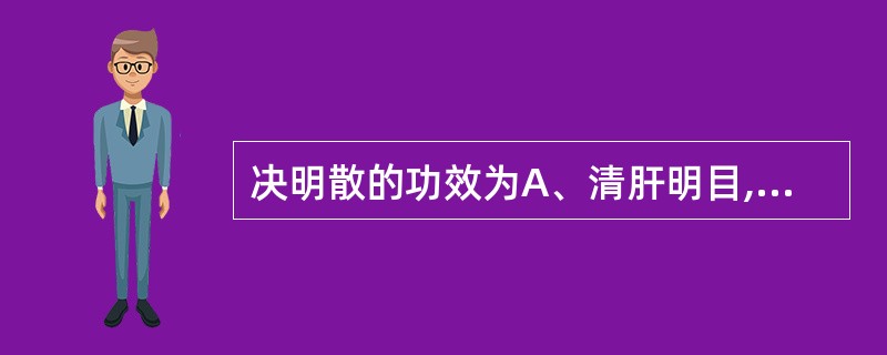 决明散的功效为A、清肝明目,退翳消瘀B、清肝明目,润肠通便C、平肝息风,镇痉止痛