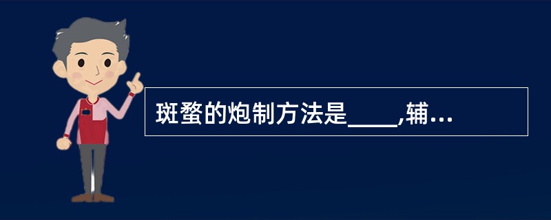 斑蝥的炮制方法是____,辅料用量是____%。