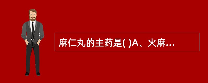 麻仁丸的主药是( )A、火麻仁、白芍B、火麻仁、大黄C、苦杏仁、大黄D、苦杏仁、