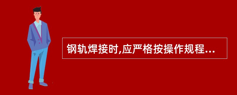 钢轨焊接时,应严格按操作规程操作,防止烫伤。