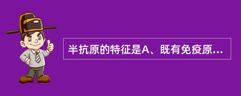 半抗原的特征是A、既有免疫原性,又有反应原性B、只有免疫原性,而无反应原性C、只