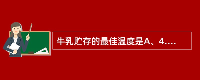 牛乳贮存的最佳温度是A、4.4℃B、10℃C、15℃D、0℃E、15℃以上 -