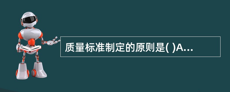 质量标准制定的原则是( )A、安全有效B、稳定可靠C、质量均衡D、技术先进E、经