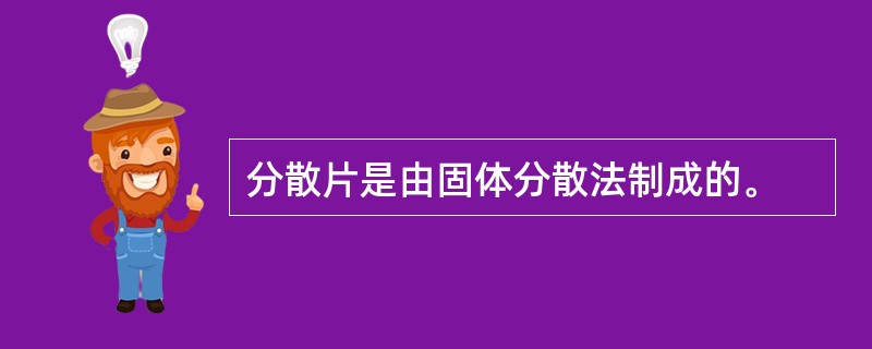 分散片是由固体分散法制成的。