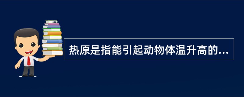 热原是指能引起动物体温升高的物质。( )