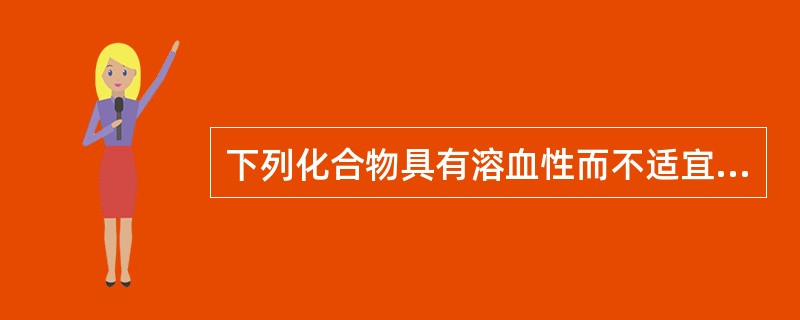 下列化合物具有溶血性而不适宜制备成注射剂的是( )A、黄酮B、蒽醌C、香豆素D、