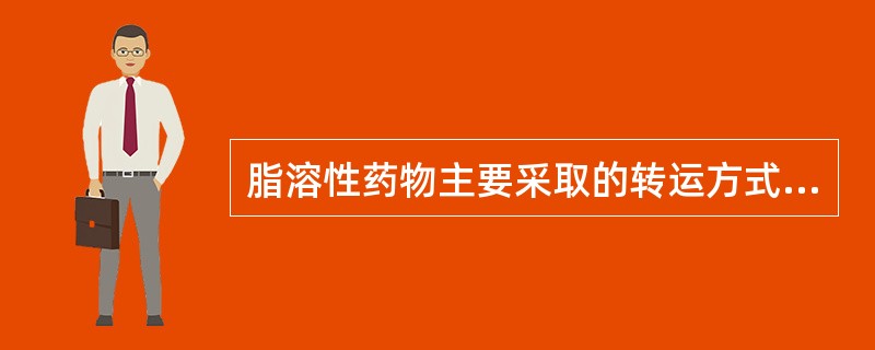 脂溶性药物主要采取的转运方式应该是( )A、主动转运B、被动扩散C、促进扩散D、