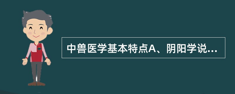 中兽医学基本特点A、阴阳学说B、五行学说C、整体观念、辨证论治D、脏腑学说E、经