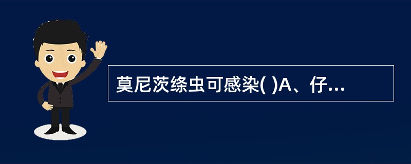 莫尼茨绦虫可感染( )A、仔猪B、幼犬C、幼驹D、羔羊E、雏鹅