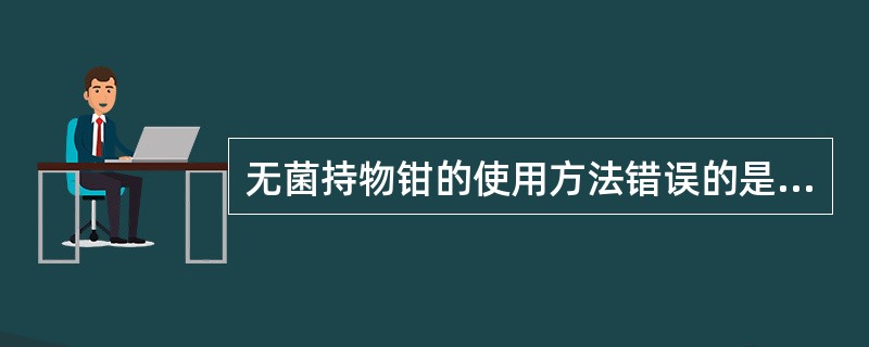 无菌持物钳的使用方法错误的是( )。