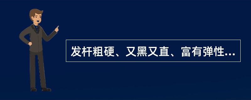 发杆粗硬、又黑又直、富有弹性、含水量多应属( )。