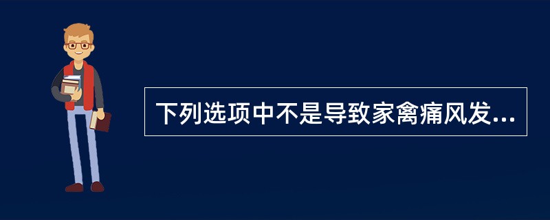 下列选项中不是导致家禽痛风发生的直接病因是( )A、日粮中动物性蛋白质过高B、日