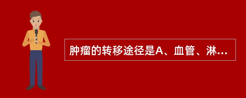 肿瘤的转移途径是A、血管、淋巴管B、血管C、淋巴管D、间质E、神经