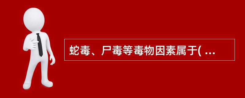 蛇毒、尸毒等毒物因素属于( )。A、生物性致病因素B、物理性致病因素C、化学性致