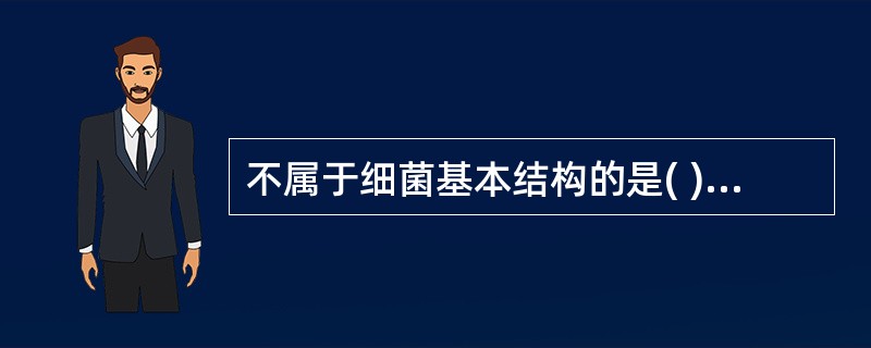 不属于细菌基本结构的是( )A、鞭毛B、细胞质C、细胞膜D、细胞壁E、核体 -