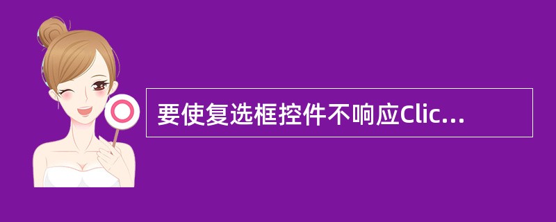 要使复选框控件不响应Click事件,可设置复选框的( ) 属性。A、Appear