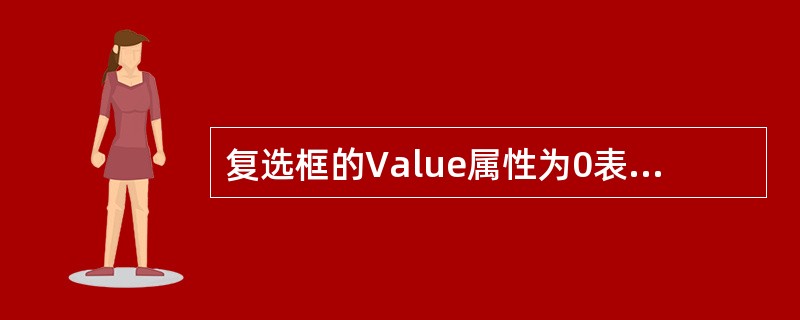复选框的Value属性为0表示( )。A、 复选框未被选中B、 复选框被选中C、