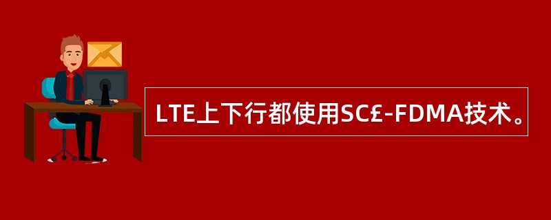 LTE上下行都使用SC£­FDMA技术。
